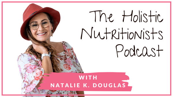 The Holistic Nutritionists Podcast with Natalie K. Douglas
